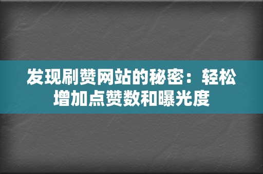 发现刷赞网站的秘密：轻松增加点赞数和曝光度