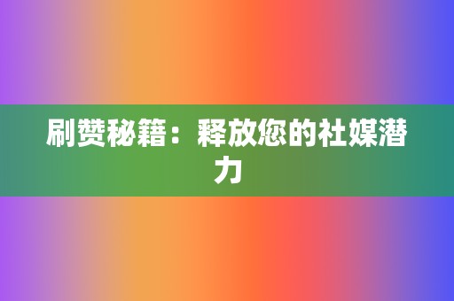 刷赞秘籍：释放您的社媒潜力