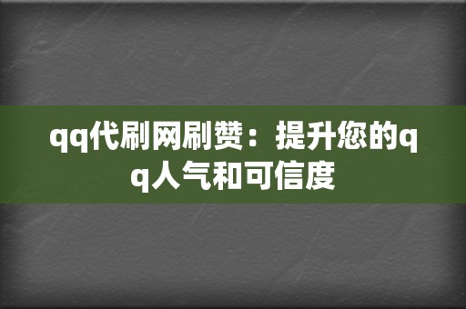 qq代刷网刷赞：提升您的qq人气和可信度