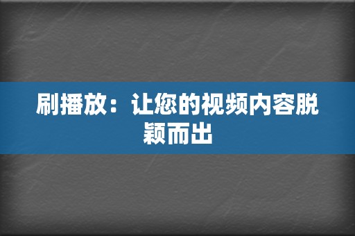 刷播放：让您的视频内容脱颖而出