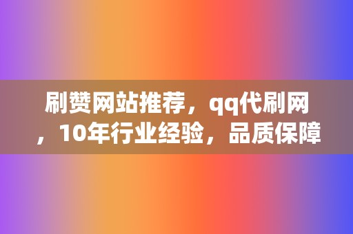 刷赞网站推荐，qq代刷网，10年行业经验，品质保障，快速提升人气！