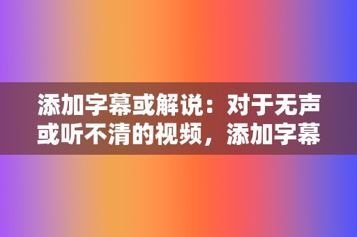 添加字幕或解说：对于无声或听不清的视频，添加字幕或解说可以帮助观众理解内容，提高视频的传播效果。