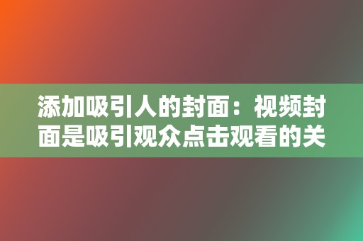 添加吸引人的封面：视频封面是吸引观众点击观看的关键，要设计得简洁明了、有吸引力。  第2张