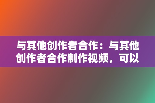 与其他创作者合作：与其他创作者合作制作视频，可以吸引对方的粉丝关注。  第2张