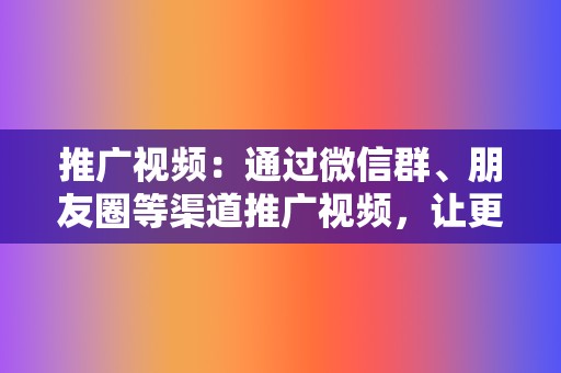 推广视频：通过微信群、朋友圈等渠道推广视频，让更多人看到你的内容。