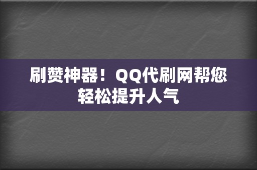 刷赞神器！QQ代刷网帮您轻松提升人气