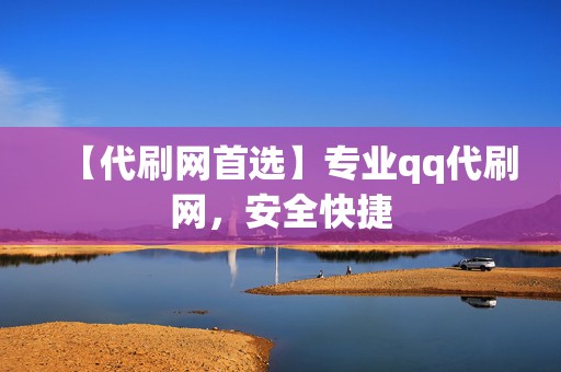 【代刷网首选】专业qq代刷网，安全快捷