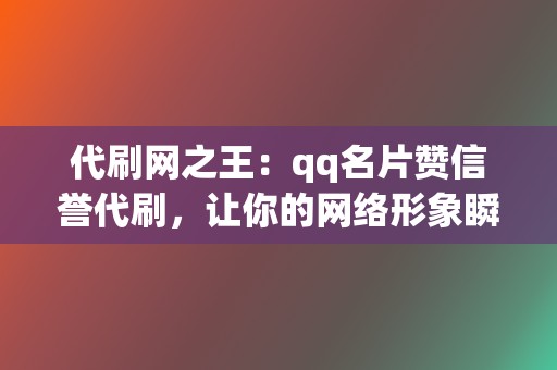 代刷网之王：qq名片赞信誉代刷，让你的网络形象瞬间UP！  第2张