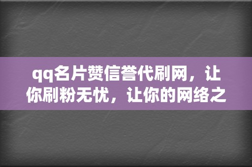 qq名片赞信誉代刷网，让你刷粉无忧，让你的网络之路顺风顺水！