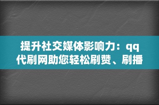 提升社交媒体影响力：qq代刷网助您轻松刷赞、刷播放，打造网红之路  第2张