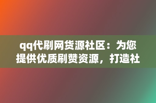 qq代刷网货源社区：为您提供优质刷赞资源，打造社交媒体营销利器  第2张