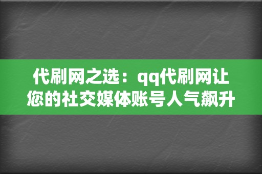 代刷网之选：qq代刷网让您的社交媒体账号人气飙升，成就流量神话