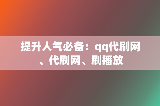 提升人气必备：qq代刷网、代刷网、刷播放