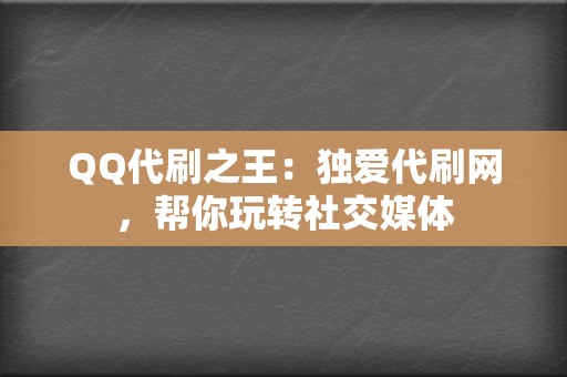 QQ代刷之王：独爱代刷网，帮你玩转社交媒体