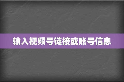 输入视频号链接或账号信息