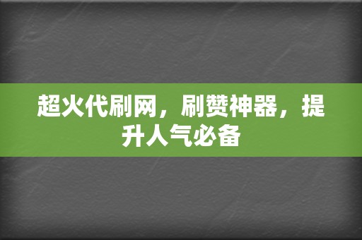 超火代刷网，刷赞神器，提升人气必备