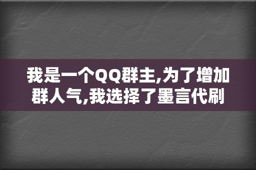 我是一个QQ群主,为了增加群人气,我选择了墨言代刷网的QQ代刷服务,效果非常明显,群人数迅速增加,非常满意！- 小王  第2张