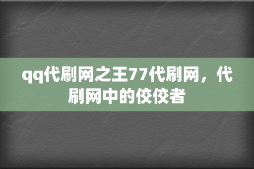 qq代刷网之王77代刷网，代刷网中的佼佼者  第2张