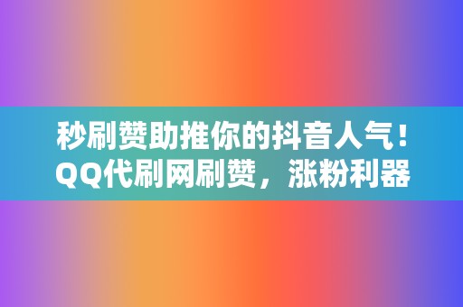 秒刷赞助推你的抖音人气！QQ代刷网刷赞，涨粉利器