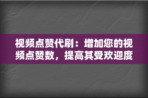 视频点赞代刷：增加您的视频点赞数，提高其受欢迎度并吸引更多观众。  第2张