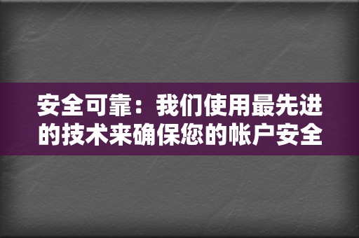 安全可靠：我们使用最先进的技术来确保您的帐户安全。