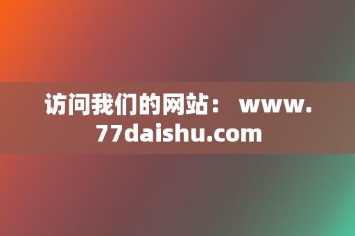 访问我们的网站： www.77daishu.com  第2张