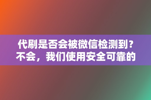 代刷是否会被微信检测到？不会，我们使用安全可靠的方法，绝不会让您的账号被检测到。  第2张