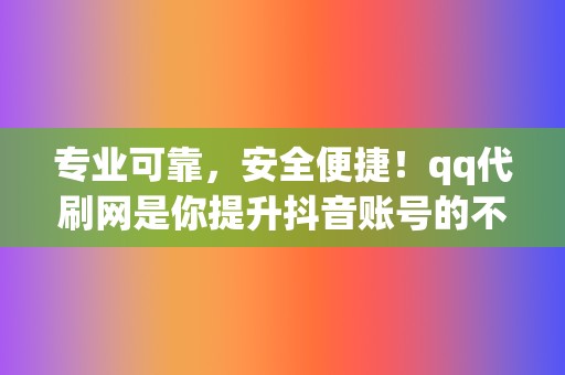 专业可靠，安全便捷！qq代刷网是你提升抖音账号的不二选择  第2张