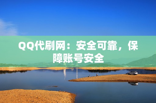 QQ代刷网：安全可靠，保障账号安全