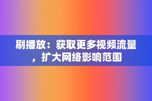 刷播放：获取更多视频流量，扩大网络影响范围  第2张