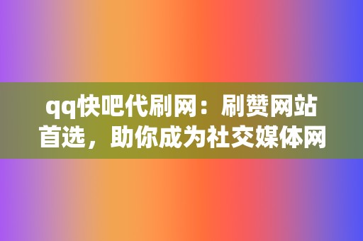 qq快吧代刷网：刷赞网站首选，助你成为社交媒体网红！  第2张