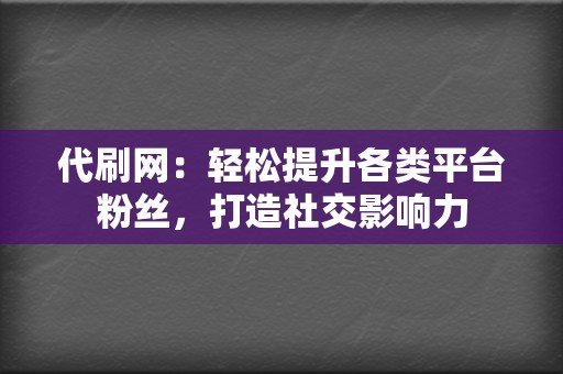 代刷网：轻松提升各类平台粉丝，打造社交影响力