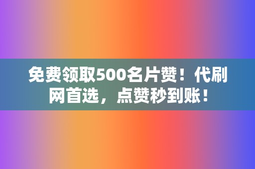 免费领取500名片赞！代刷网首选，点赞秒到账！  第2张