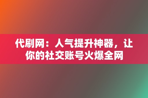 代刷网：人气提升神器，让你的社交账号火爆全网