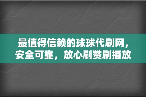 最值得信赖的球球代刷网，安全可靠，放心刷赞刷播放