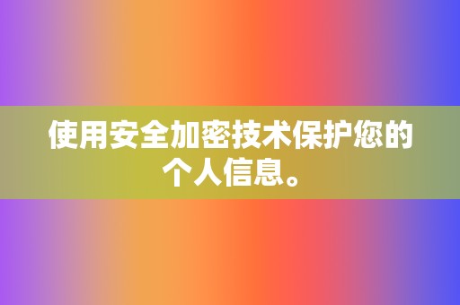 使用安全加密技术保护您的个人信息。