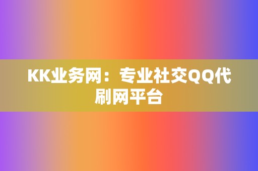 KK业务网：专业社交QQ代刷网平台