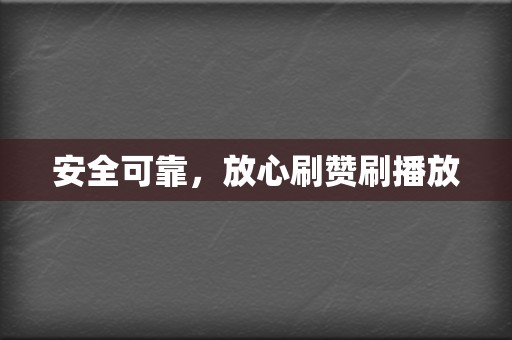 安全可靠，放心刷赞刷播放