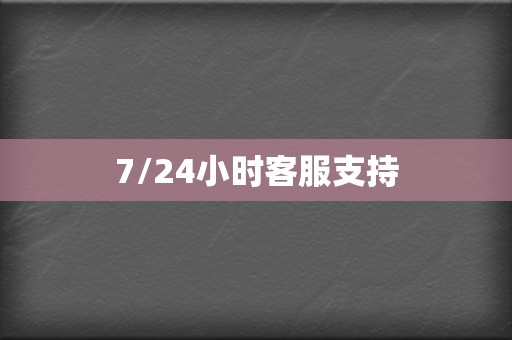 7/24小时客服支持  第2张