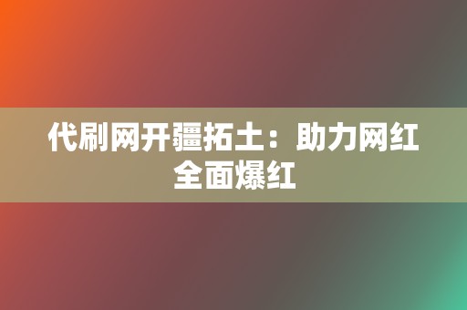 代刷网开疆拓土：助力网红全面爆红