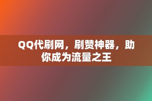 QQ代刷网，刷赞神器，助你成为流量之王