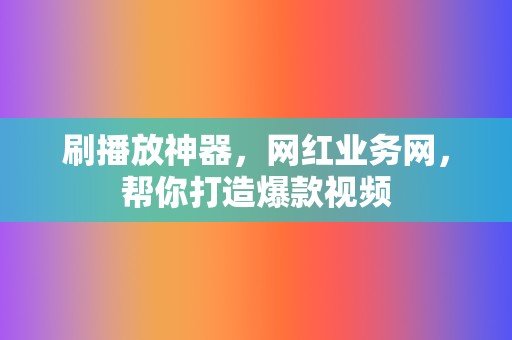 刷播放神器，网红业务网，帮你打造爆款视频  第2张