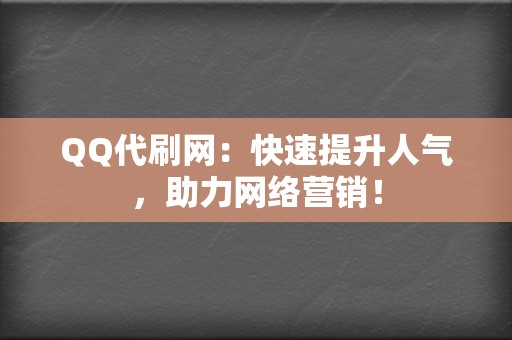 QQ代刷网：快速提升人气，助力网络营销！