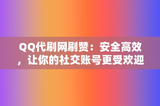 QQ代刷网刷赞：安全高效，让你的社交账号更受欢迎！