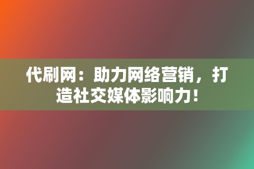 代刷网：助力网络营销，打造社交媒体影响力！