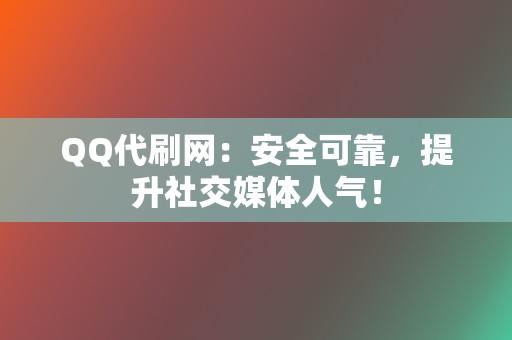 QQ代刷网：安全可靠，提升社交媒体人气！