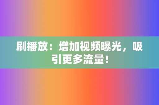 刷播放：增加视频曝光，吸引更多流量！