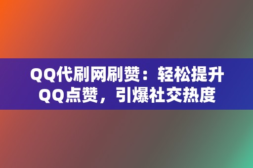 QQ代刷网刷赞：轻松提升QQ点赞，引爆社交热度