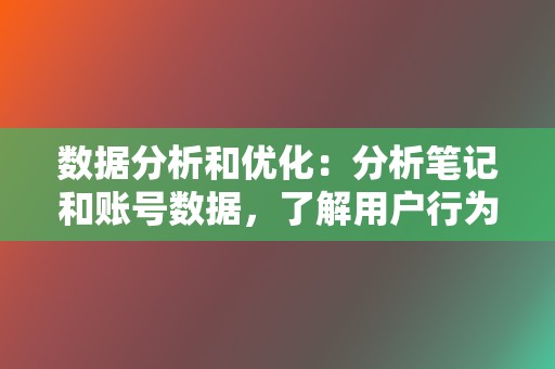 数据分析和优化：分析笔记和账号数据，了解用户行为和内容表现，不断优化运营策略，提高笔记和账号曝光度。  第2张