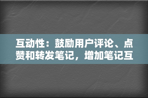 互动性：鼓励用户评论、点赞和转发笔记，增加笔记互动性，提升笔记排名。